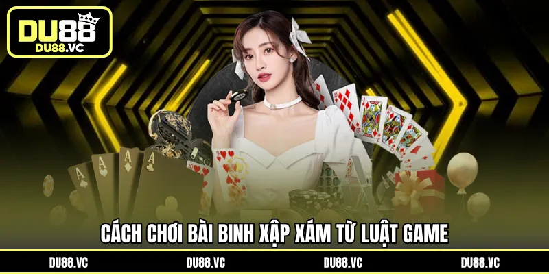 Cách chơi bài Binh Xập Xám từ luật game