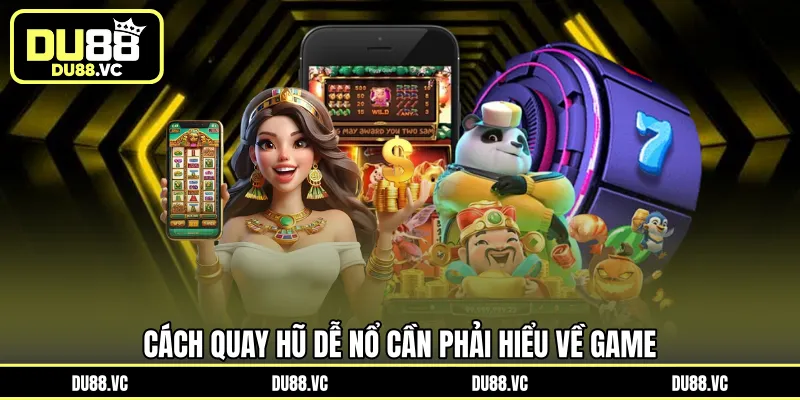 Cách quay hũ dễ nổ cần phải hiểu về game