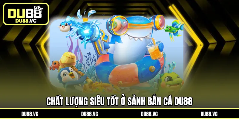 Chất lượng siêu tốt ở sảnh Bắn cá DU88