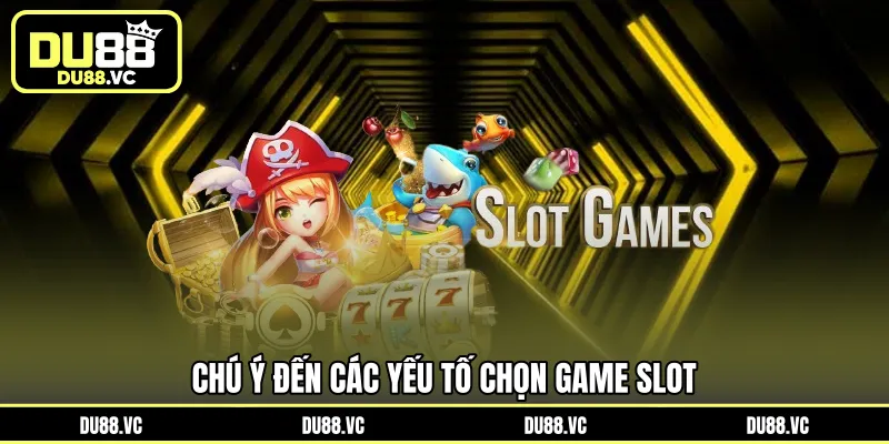 Chú ý đến các yếu tố chọn game Slot