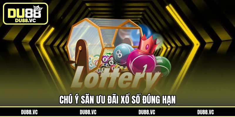Chú ý săn ưu đãi xổ số đúng hạn