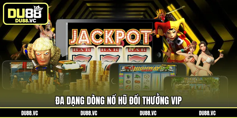 Đa dạng dòng nổ hũ đổi thưởng VIP
