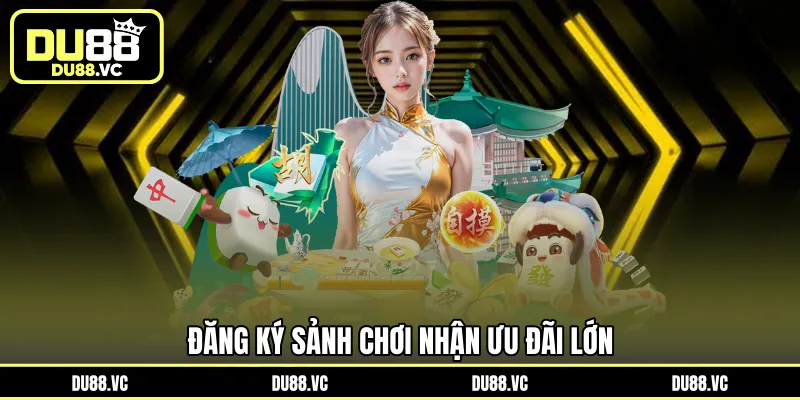 Đăng ký sảnh chơi nhận ưu đãi lớn