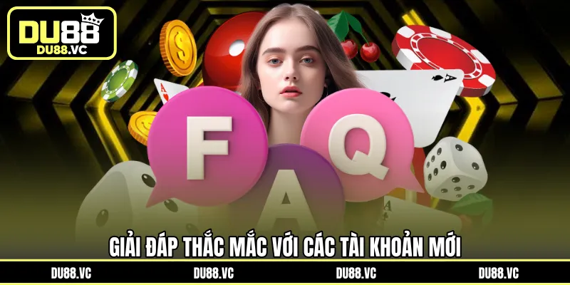 Giải đáp thắc mắc với các tài khoản mới 
