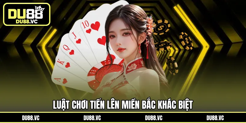 Luật chơi Tiến Lên Miền Bắc khác biệt