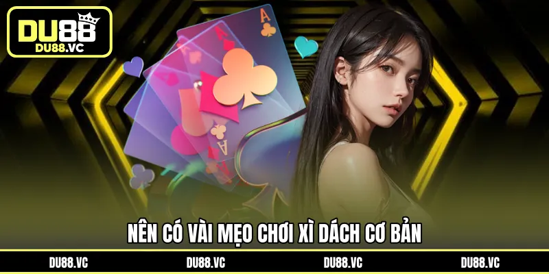 Nên có vài mẹo chơi Xì Dách cơ bản