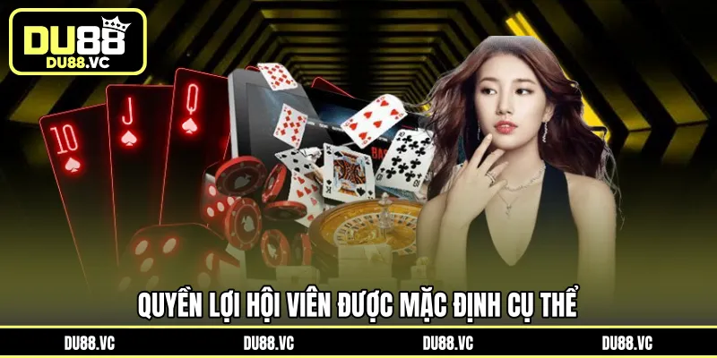 Quyền lợi hội viên được mặc định cụ thể