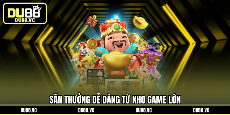 Săn thưởng dễ dàng từ kho game lớn