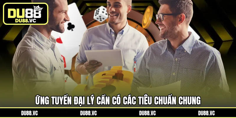 Ứng tuyển đại lý cần có các tiêu chuẩn chung